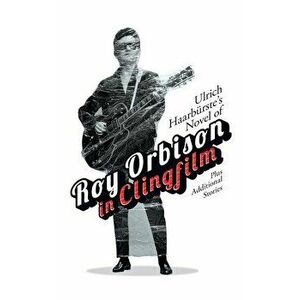 Ulrich Haarbürste's Novel of Roy Orbison in Clingfilm: Plus Additional Stories, Paperback - Ulrich Haarburste imagine