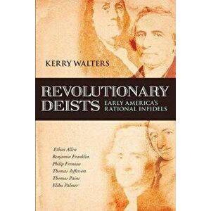 Revolutionary Deists: Early America's Rational Infidels, Paperback - Kerry Walters imagine