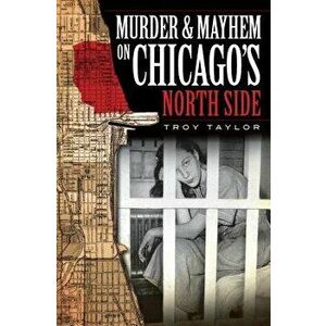 Murder & Mayhem on Chicago's North Side - Troy Taylor imagine