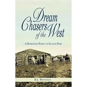Dream Chasers of the West: A Homestead Family of Glacier National Park, Paperback - B. L. Wettstein imagine