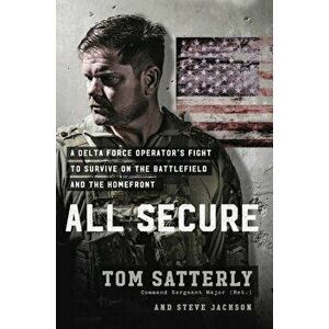 All Secure: A Delta Force Operator's Fight to Survive on the Battlefield and the Homefront, Hardcover - Tom Satterly imagine