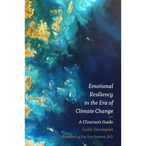 Emotional Resiliency in the Era of Climate Change: A Clinician's Guide, Paperback - Leslie Davenport imagine