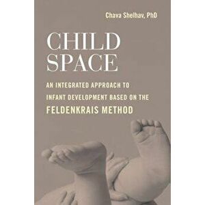 Child Space: An Integrated Approach to Infant Development Based on the Feldenkrais Method, Paperback - Chava Shelhav imagine