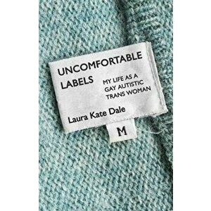 Uncomfortable Labels: My Life as a Gay Autistic Trans Woman, Paperback - Laura Kate Dale imagine