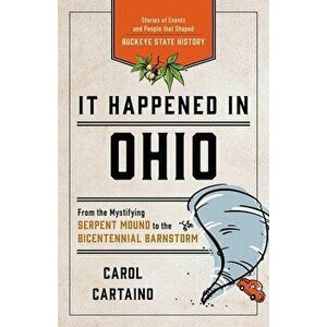 It Happened in Ohio: Stories of Events and People That Shaped Buckeye State History, Paperback - Carol Cartaino imagine