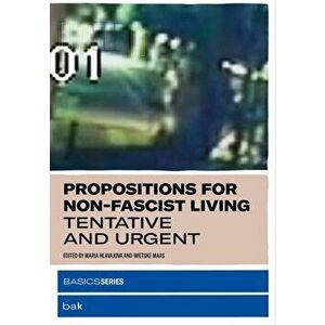 Propositions for Non-Fascist Living: Tentative and Urgent, Paperback - Maria Hlavajova imagine