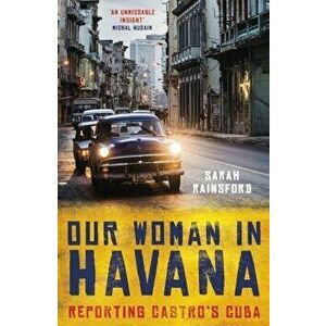 Our Woman in Havana: Reporting Castro's Cuba, Paperback - Sarah Rainsford imagine