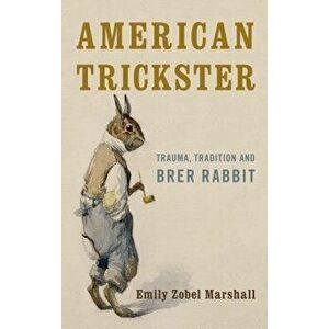 American Trickster: Trauma, Tradition and Brer Rabbit, Paperback - Emily Zobel Marshall imagine