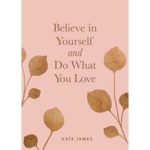 Believe in Yourself and Do What You Love, Hardcover - Kate James imagine
