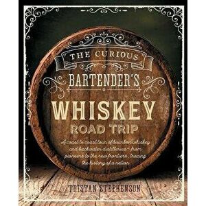 The Curious Bartender's Whiskey Road Trip: A Coast to Coast Tour of Bourbon Whiskey and Backwater Distilleries - From Pioneers to the New Frontiers, T imagine