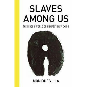 Slaves Among Us: The Hidden World of Human Trafficking - Monique Villa imagine