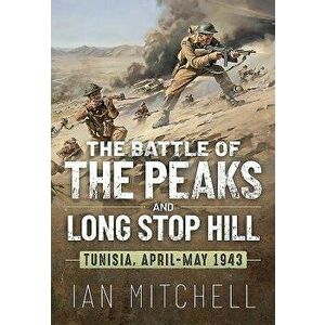 The Battle of the Peaks and Long Stop Hill: Tunisia, April-May 1943, Hardcover - Ian Mitchell imagine
