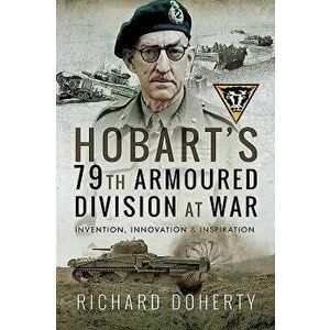 Hobart's 79th Armoured Division at War: Invention, Innovation and Inspiration, Paperback - Richard Doherty imagine