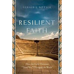 Resilient Faith: How the Early Christian "third Way" Changed the World, Paperback - Gerald L. Sittser imagine