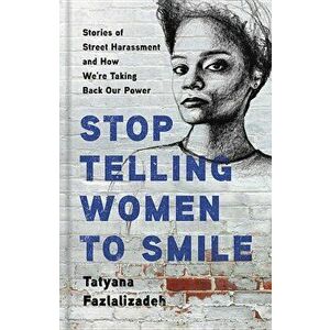 Stop Telling Women to Smile: Stories of Street Harassment and How We're Taking Back Our Power, Hardcover - Tatyana Fazlalizadeh imagine