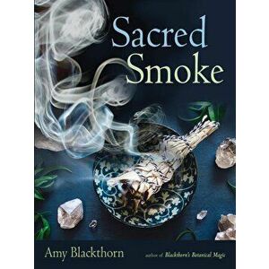 Sacred Smoke: Clear Away Negative Energies and Purify Body, Mind, and Spirit, Paperback - Amy Blackthorn imagine
