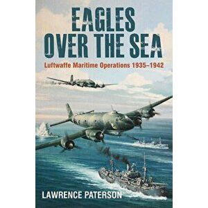 Eagles Over the Sea, 1935-42: The History of Luftwaffe Maritime Operations, Hardcover - Lawrence Paterson imagine