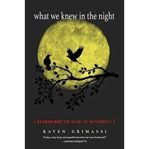 What We Knew in the Night: Reawakening the Heart of Witchcraft, Paperback - Raven Grimassi imagine