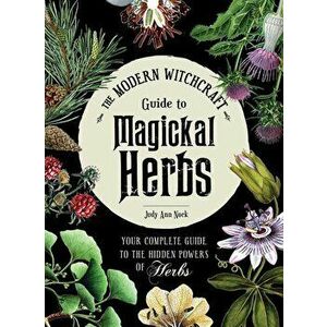 The Modern Witchcraft Guide to Magickal Herbs: Your Complete Guide to the Hidden Powers of Herbs, Hardcover - Judy Ann Nock imagine
