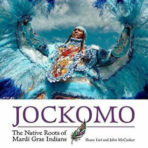 Jockomo: The Native Roots of Mardi Gras Indians, Hardcover - Shane Lief imagine