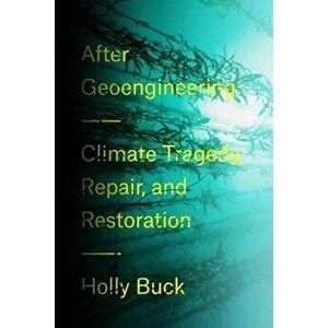 After Geoengineering: Climate Tragedy, Repair, and Restoration, Hardcover - Holly Jean Buck imagine