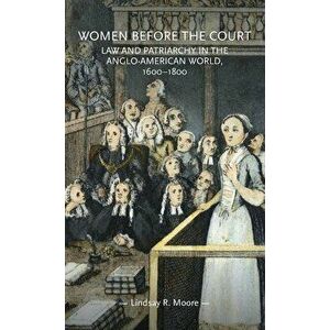 Women before the court: Law and patriarchy in the Anglo-American world, 1600-1800, Hardcover - Lindsay R. Moore imagine