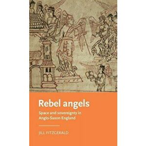 Rebel angels: Space and sovereignty in Anglo-Saxon England, Hardcover - Jill Fitzgerald imagine