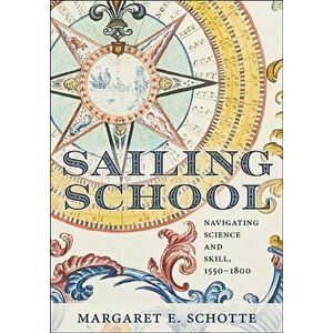 Sailing School: Navigating Science and Skill, 1550-1800, Hardcover - Margaret E. Schotte imagine