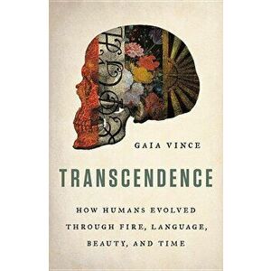 Transcendence: How Humans Evolved Through Fire, Language, Beauty, and Time, Hardcover - Gaia Vince imagine