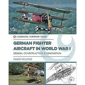 German Fighter Aircraft in World War I: Design, Innovation and Mass Production, Hardcover - Mark Wilkins imagine