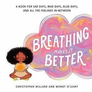 Breathing Makes It Better: A Book for Sad Days, Mad Days, Glad Days, and All the Feelings In-Between, Hardcover - Christopher Willard imagine