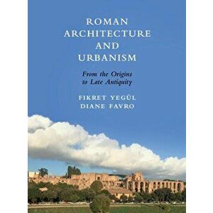 Roman Architecture and Urbanism: From the Origins to Late Antiquity, Hardcover - Fikret Yegul imagine
