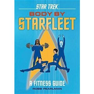 Star Trek: Body by Starfleet: A Fitness Guide, Hardcover - Robb Pearlman imagine