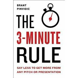 The 3-Minute Rule: Say Less to Get More from Any Pitch or Presentation, Hardcover - Brant Pinvidic imagine