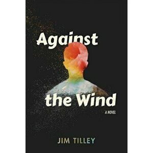 Against the Wind, Paperback - Jim Tilley imagine