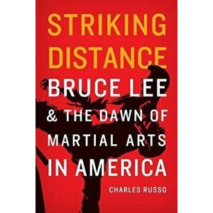 Striking Distance: Bruce Lee and the Dawn of Martial Arts in America, Paperback - Charles Russo imagine
