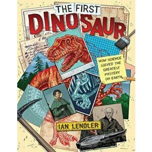 The First Dinosaur: How Science Solved the Greatest Mystery on Earth, Hardcover - Ian Lendler imagine