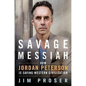 Savage Messiah: How Dr. Jordan Peterson Is Saving Western Civilization, Hardcover - Jim Proser imagine