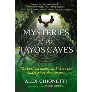 Mysteries of the Tayos Caves: The Lost Civilizations Where the Andes Meet the Amazon, Paperback - Alex Chionetti imagine