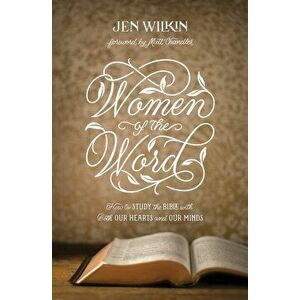 Women of the Word: How to Study the Bible with Both Our Hearts and Our Minds, Paperback - Jen Wilkin imagine