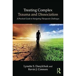 Treating Complex Trauma and Dissociation: A Practical Guide to Navigating Therapeutic Challenges, Paperback - Lynette S. Danylchuk imagine