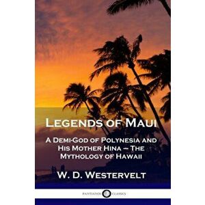 Legends of Maui: A Demi-God of Polynesia and His Mother Hina - The Mythology of Hawaii, Paperback - W. D. Westervelt imagine