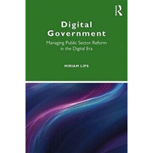 Digital Government: Managing Public Sector Reform in the Digital Era, Paperback - Miriam Lips imagine