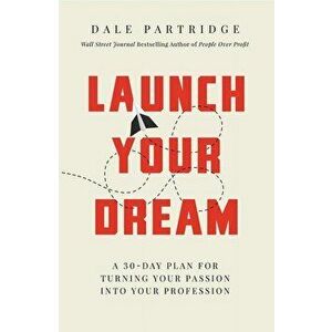 Launch Your Dream: A 30-Day Plan for Turning Your Passion Into Your Profession, Paperback - Dale Partridge imagine