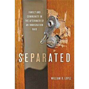 Separated: Family and Community in the Aftermath of an Immigration Raid, Hardcover - William D. Lopez imagine