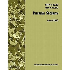 Physical Security: The Official U.S. Army Field Manual ATTP 3-39.32 (FM 3-19.30), August 2010 revision, Paperback - U. S. Department of the Army imagine