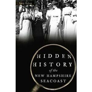 Hidden History of the New Hampshire Seacoast, Paperback - Terry Nelson imagine