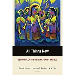 All Things New: Eschatology in the Majority World, Paperback - Gene L. Green imagine