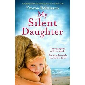 My Silent Daughter: A gripping, powerful, uplifting story of a mother's love, Paperback - Emma Robinson imagine