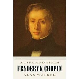 Fryderyk Chopin: A Life and Times, Paperback - Alan Walker imagine